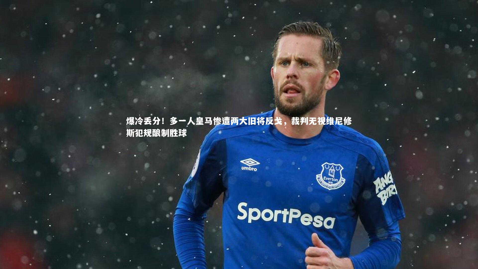 爆冷丢分！多一人皇马惨遭两大旧将反戈，裁判无视维尼修斯犯规酿制胜球