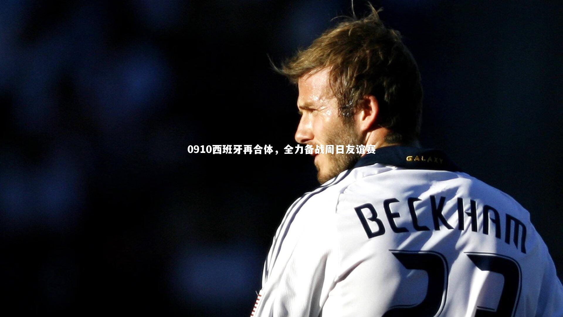 九游会j9_0910西班牙再合体，全力备战周日友谊赛