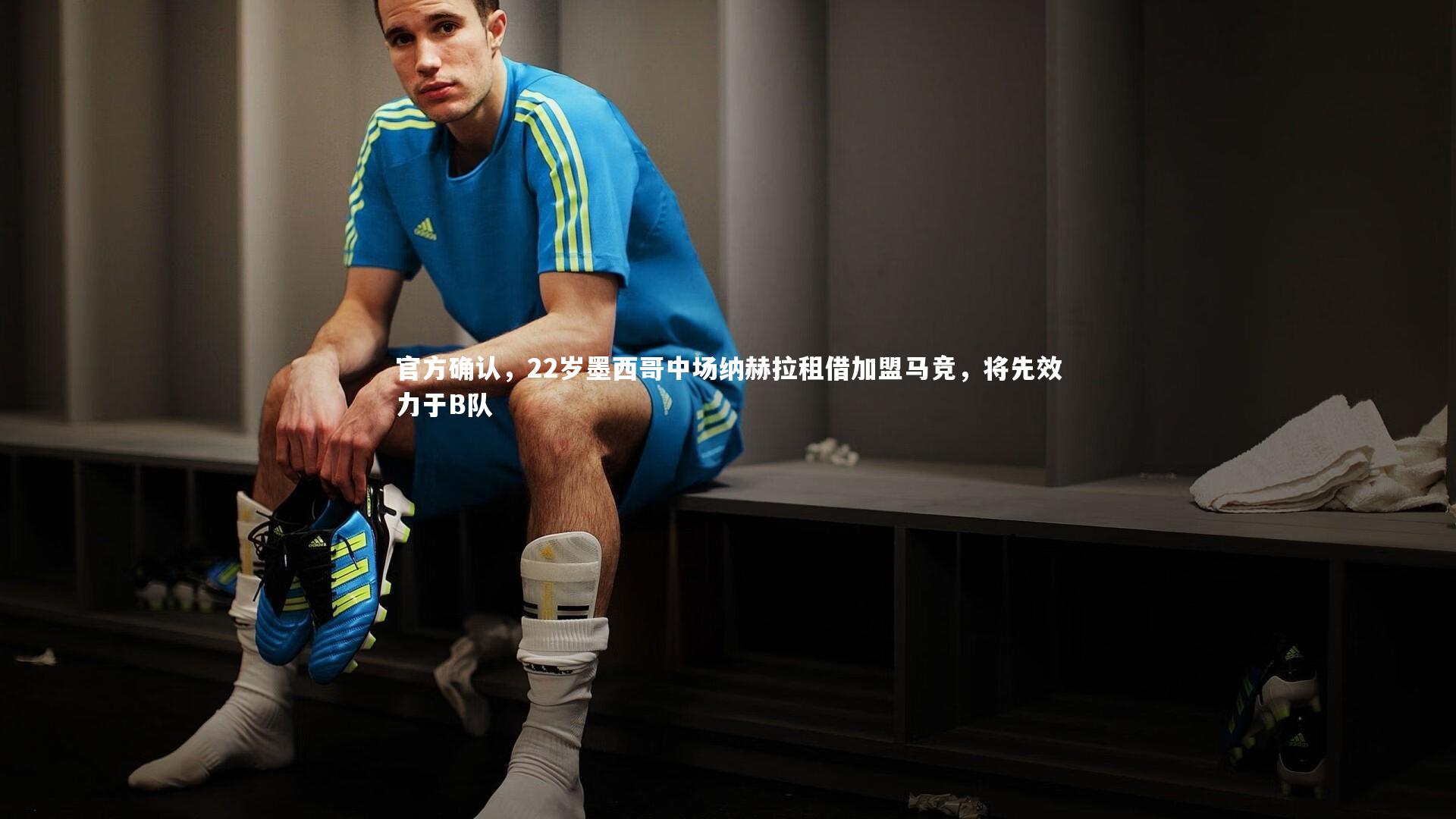 官方确认,22岁墨西哥中场纳赫拉租借加盟马竞,将先效力于B队