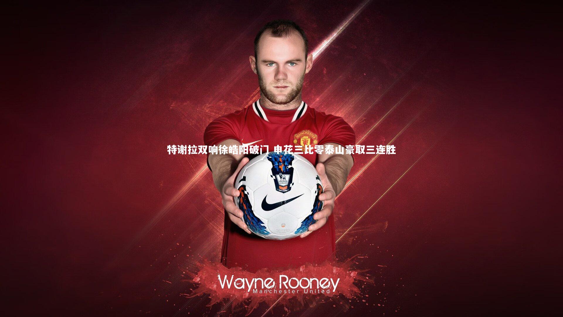 特谢拉双响徐皓阳破门 申花三比零泰山豪取三连胜