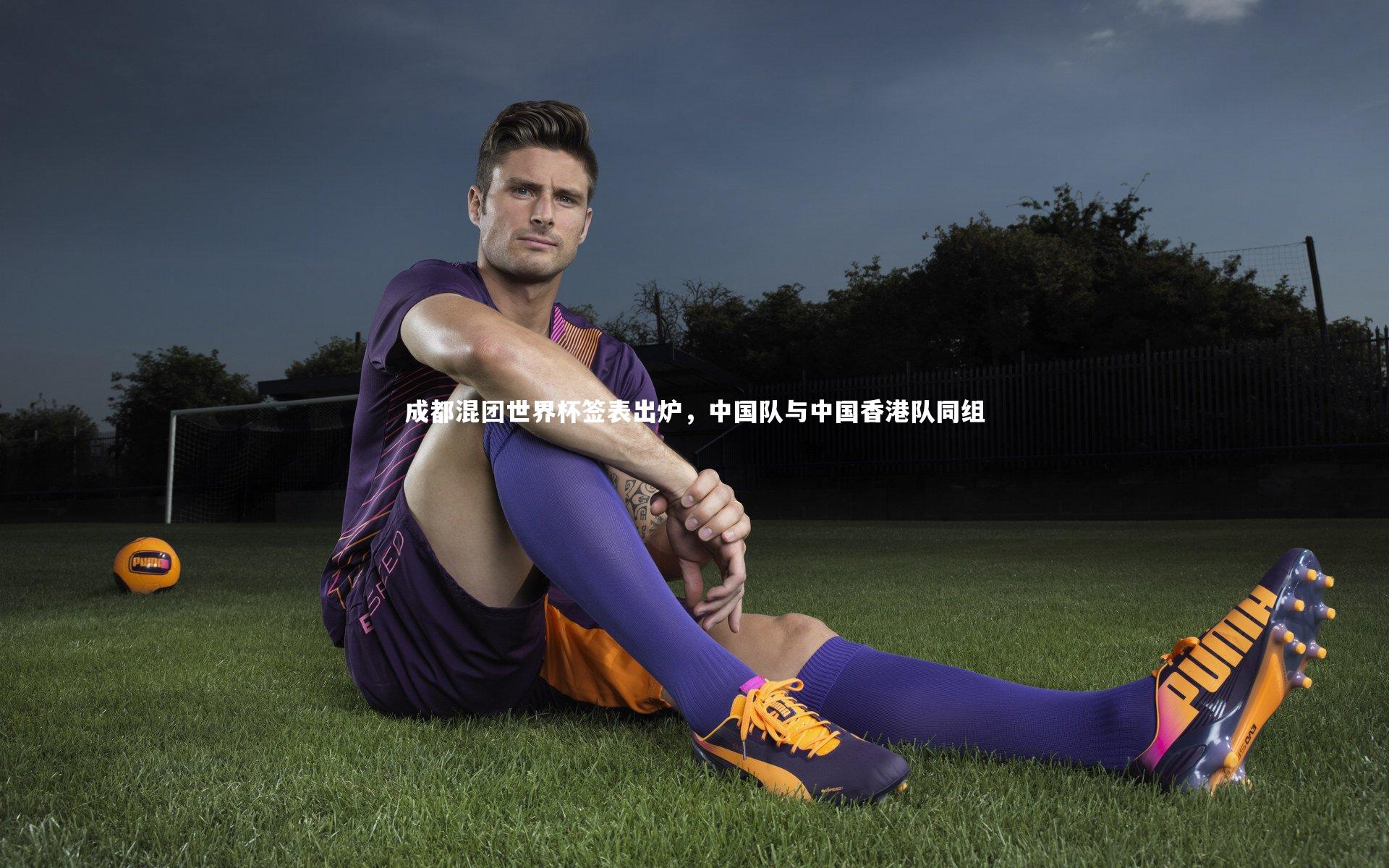九游会j9官网|成都混团世界杯签表出炉，中国队与中国香港队同组