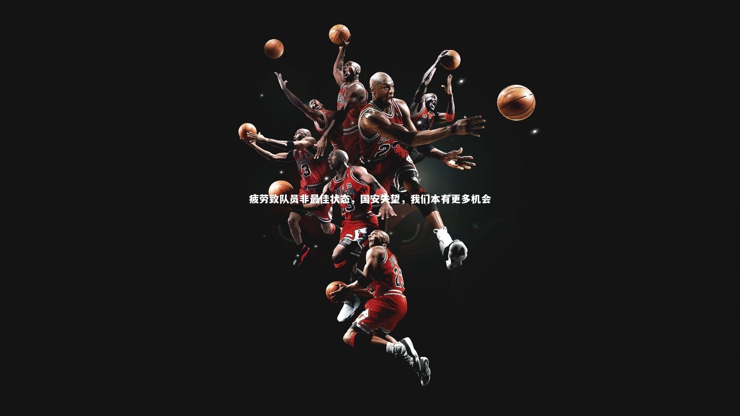 j9九游会官网：疲劳致队员非最佳状态，国安失望，我们本有更多机会