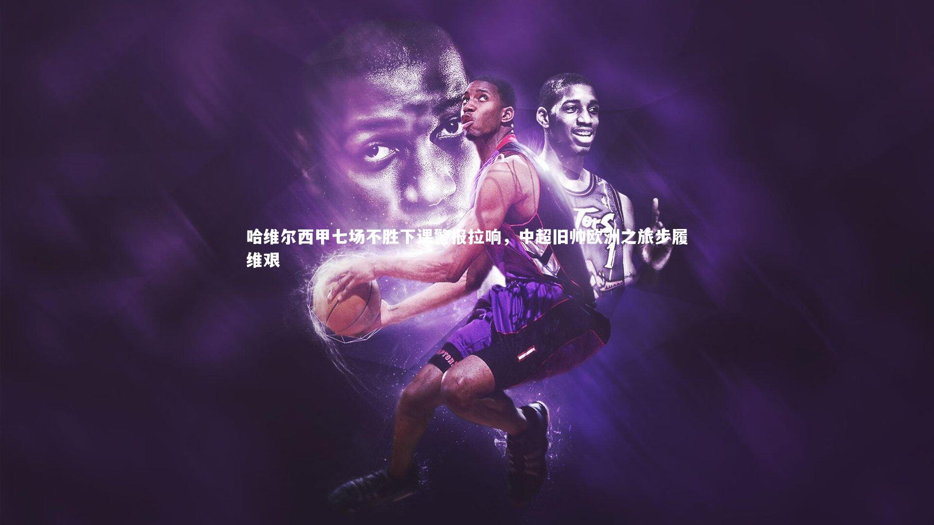 哈维尔西甲七场不胜下课警报拉响,中超旧帅欧洲之旅步履维艰